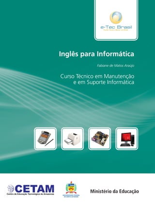 Inglês para Informática
Curso Técnico em Manutenção
e em Suporte Informática
Fabiane de Matos Araújo
 