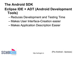 The Android SDK   Eclipse IDE + ADT (Android Development Tools)   Reduces Development and Testing Time Makes User Interface-Creation easier Makes Application Description Easier (Pro Android - Apresss) 