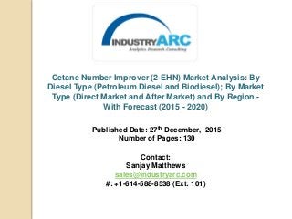 Cetane Number Improver (2-EHN) Market Analysis: By
Diesel Type (Petroleum Diesel and Biodiesel); By Market
Type (Direct Market and After Market) and By Region -
With Forecast (2015 - 2020)
Published Date: 27th December, 2015
Number of Pages: 130
Contact:
Sanjay Matthews
sales@industryarc.com
#: +1-614-588-8538 (Ext: 101)
 