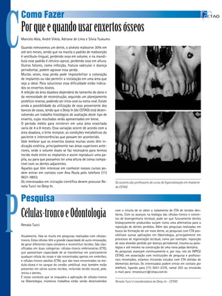 C
    Como Fazer
    Por que e quando usar enxertos ósseos
    Marcelo abla, andré Vilela, adriane de Lima e Sílvia tsukumo

    Quando removemos um dente, o alvéolo reabsorve 30% em
    até seis meses, sendo que na maxila o padrão de reabsorção
    é vestíbulo-lingual, perdendo osso em volume, e na mandí-
    bula esse padrão é cérvico-apical, perdendo osso em altura.
    outros fatores, como infecção, fratura radicular e doença
    periodontal, podem agravar essa perda.
    Muitas vezes, essa perda pode impossibilitar a colocação
    de implantes ou não permitir a instalação em uma área que
    seja a ideal. Para solucionar essa dificuldade estão indica-
    dos os enxertos ósseos.
    a seleção da área doadora dependerá do tamanho do dano e
    da necessidade de reconstrução, seguindo um planejamento
    protético reverso, podendo ser intra-oral ou extra-oral. existe
    ainda a possibilidade da utilização de osso proveniente dos
    bancos de ossos, sendo que o Deep In (do Cetao) está desen-
    volvendo um trabalho histológico de avaliação deste tipo de
    enxerto, cujos resultados serão apresentados em breve.
    o período médio para reintervir em uma área enxertada
    varia de 4 a 8 meses. essa variação ocorre de acordo com a
    área doadora, o leito receptor, as condições metabólicas do
    paciente e intercorrências que possam ter acontecido.
    Vale lembrar que os enxertos ósseos muitas vezes têm in-
    dicação estética, principalmente nas áreas superiores ante-
    riores, onde o volume ósseo se faz necessário para termos
    tecido mole entre os implantes e assim reproduzir uma pa-
    pila, ou para que possamos ter uma altura de coroa compa-
    tível com os dentes adjacentes.
    aqueles que têm interesse em conhecer nossos cursos po-
    dem entrar em contato com ana Paula pelo telefone (11)
    9631-9853.
    os interessados em iniciação científica devem procurar Re-              Os autores são professores do curso de Especialização em Implante
    nata tucci no Deep In.                                                  do CETAO




P
    Pesquisa
    Células-tronco e Odontologia                                            com o intuito de se obter o isolamento de Cta de tecidos den-
                                                                            tários. Com os avanços na biologia das células-tronco e concei-
                                                                            tos de bioengenharia tecidual, pode ser que futuramente dentes
                                                                            biologicamente produzidos surjam como uma alternativa para a
    Renata tucci                                                            reposição de dentes perdidos. além das pesquisas realizadas em
                                                                            busca da formação de um novo dente, as pesquisas com Cta pos-
    atualmente, fala-se muito em pesquisas realizadas com células-          sibilitam outras aplicações em odontologia, principalmente em
    tronco. estas células têm a grande capacidade de auto-renovação,        processos de regeneração tecidual, como por exemplo: reposição
    de gerar diferentes tipos celulares e reconstituir tecidos. São clas-   de osso alveolar perdido por doença periodontal, trauma ou pato-
    sificadas em duas categorias: células-tronco embrionárias (Cte),        logias e até mesmo na construção de uma nova polpa dentária.
    que apresentam capacidade de se transformar em praticamente             as pesquisas avançam continuamente e, por isso, nós do INPeS/
    qualquer célula do corpo e são encontradas apenas em embriões;          Cetao, em associação com instituições de pesquisa e profissio-
    e células-tronco adultas (Cta), que são mais encontradas na me-         nais renomados, estamos iniciando estudos com Cta obtidas de
    dula-óssea e no sangue do cordão umbilical, mas também estão            elementos dentais. os interessados podem entrar em contato por
    presentes em vários outros tecidos, incluindo tecido neural, pele,      telefone, ligando para (11) 5051-2370, ramal 203 ou enviando
    retina e dentes.                                                        e-mail para: renatatucci@cetao.com.br.
    É nesse contexto que se enquadra a aplicação de células-tronco
    na odontologia. Inúmeros trabalhos estão sendo desenvolvidos            Renata Tucci é coordenadora do Deep-In - CETAO
 