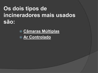 Os dois tipos de
incineradores mais usados
são:
 Câmaras Múltiplas
 Ar Controlado
 
