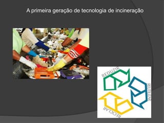 A primeira geração de tecnologia de incineração
 