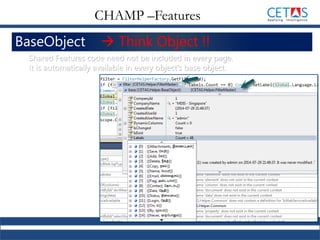 BaseObject  Think Object !!
Shared Features code need not be included in every page.
It is automatically available in every object’s base object.
CHAMP –Features
 