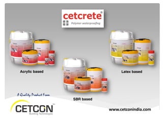 www.cetconindia.com
A Quality Product From
Acrylic based
SBR based
Latex based
 