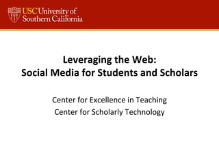 Leveraging	
  the	
  Web:	
  
Social	
  Media	
  for	
  Students	
  and	
  Scholars	
  
Center	
  for	
  Excellence	
  in	
  Teaching	
  
Center	
  for	
  Scholarly	
  Technology	
  

 