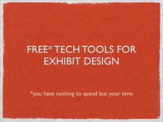 FREE* TECH TOOLS FOR
   EXHIBIT DESIGN


*you have nothing to spend but your time
 