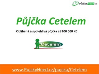 Půjčka	Cetelem	
www.PujckyHned.cz/pujcka/Cetelem	
Oblíbená	a	spolehlivá	půjčka	až	200	000	Kč	
 