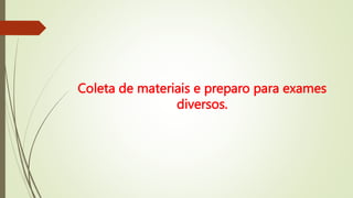Coleta de materiais e preparo para exames
diversos.
 