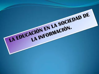 LA EDUCACIÓN EN LA SOCIEDAD DE LA INFORMACIÓN. 