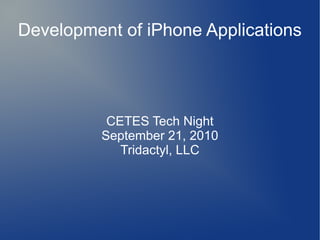 Development of iPhone Applications




           CETES Tech Night
          September 21, 2010
             Tridactyl, LLC
 