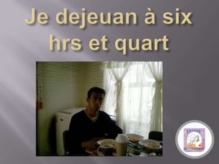 Je dejeuan à six hrs et quart