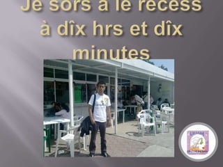 Je sors à lèrècess à dîx hrs et dîx minutes