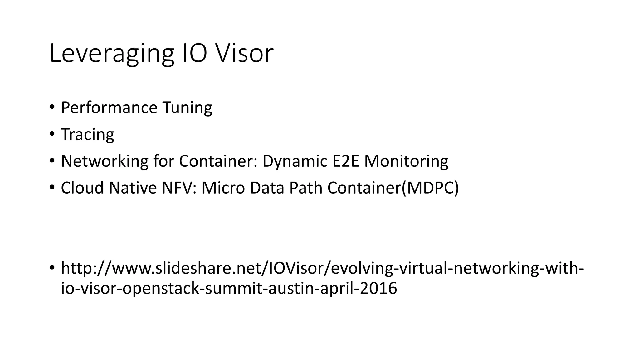 Leveraging IO Visor
• Performance Tuning
• Tracing
• Networking for Container: Dynamic E2E Monitoring
• Cloud Native NFV: Micro Data Path Container(MDPC)
• http://www.slideshare.net/IOVisor/evolving-virtual-networking-with-
io-visor-openstack-summit-austin-april-2016
 