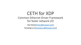 CETH for XDP
Common Ethernet Driver Framework
for faster network I/O
Yan Chen(Y.Chen@Huawei.com)
Yunsong Lu (Yunsong.Lu@Huawei.com)
 