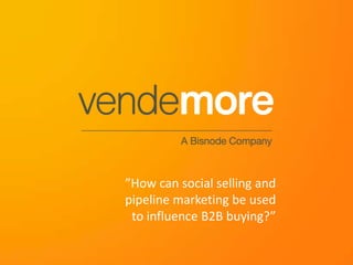 ”How can social selling and
pipeline marketing be used
to influence B2B buying?”

 