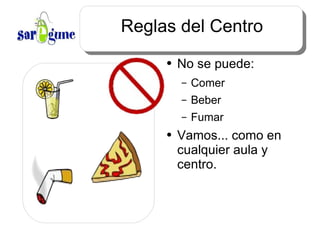 Reglas del Centro No se puede: Comer Beber Fumar Vamos... como en cualquier aula y centro.