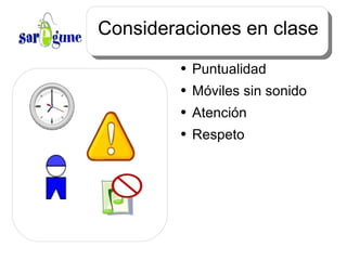 Consideraciones en clase Puntualidad Móviles sin sonido Atención Respeto