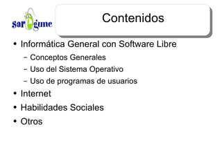 Contenidos Informática General con Software Libre Conceptos Generales Uso del Sistema Operativo Uso de programas de usuarios Internet Habilidades Sociales Otros
