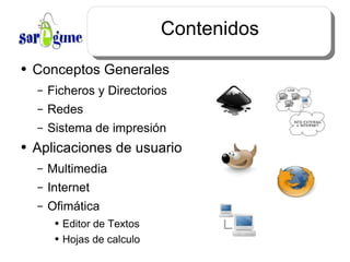 Contenidos Conceptos Generales Ficheros y Directorios Redes Sistema de impresión Aplicaciones de usuario Multimedia Internet Ofimática Editor de Textos Hojas de calculo