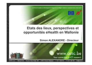 Etats des lieux, perspectives et
opportunités eHealth en Wallonie

          Simon ALEXANDRE - Directeur
 