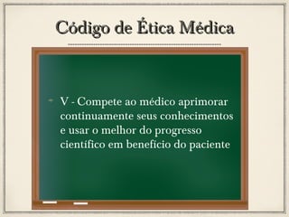 Código de Ética Médica

V - Compete ao médico aprimorar
continuamente seus conhecimentos
e usar o melhor do progresso
científico em benefício do paciente

 