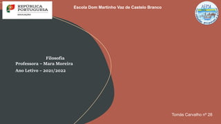 Filosofia
Professora – Mara Moreira
Ano Letivo – 2021/2022
Tomás Carvalho nº 28
Escola Dom Martinho Vaz de Castelo Branco
 