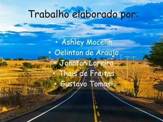 Trabalho elaborado por:
• Ashley Mocelin
• Oelinton de Araujo
• Jonatan Loreira
• Thais de Freitas
• Gustavo Tomasi
 