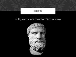o Epicuro é um filósofo cético relativo
EPICURO
 