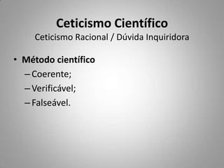 Ceticismo CientíficoCeticismo Racional / Dúvida InquiridoraMétodo científicoCoerente;Verificável;Falseável.