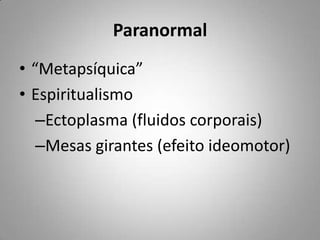 Paranormal<br />“Metapsíquica”<br />Espiritualismo<br />Ectoplasma (fluidos corporais)<br />Mesas girantes (efeito ideomot...