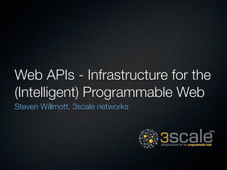 Web APIs - Infrastructure for the
(Intelligent) Programmable Web
Steven Willmott, 3scale networks
 