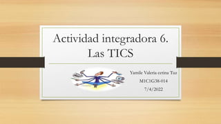 Actividad integradora 6.
Las TICS
Yamile Valeria cetina Tuz
M1C1G38-014
7/4/2022
 