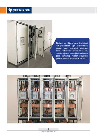 12
Çetinkaya Fiyat Listesi 2014
Tip testi sertifikası, pano üreticileri
için panolarının ilgili standartlara
uygun olan elektrikli cihazlar,
bara sistemleri, aksesuarlar vb.
donatıldığını ve montaj talimatlarına
göre kurulmuş yapılar olduğunu
garanti eden bir güvence kriteridir.
 