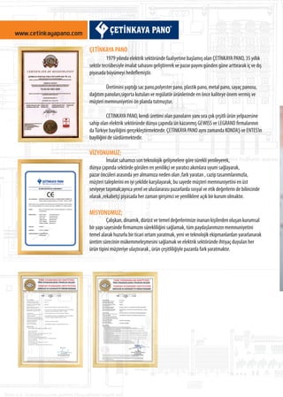ÇETİNKAYA PANO
1979 yılında elektrik sektöründe faaliyetine başlamış olan ÇETİNKAYA PANO, 35 yıllık
sektör tecrübesiyle imalat sahasını geliştirerek ve pazar payını günden güne arttırarak iç ve dış
piyasada büyümeyi hedeflemiştir.
Üretimini yaptığı sac pano,polyester pano, plastik pano, metal pano, sayaç panosu,
dağıtım panoları,sigorta kutuları ve regülatör ürünlerinde en önce kaliteye önem vermiş ve
müşteri memnuniyetini ön planda tutmuştur.
CETINKAYA PANO, kendi üretimi olan panoların yanı sıra çok çeşitli ürün yelpazesine
sahip olan elektrik sektöründe dünya çapında ün kazanmış GEWISS ve LEGRAND firmalarının
daTürkiye bayiliğini gerçekleştirmektedir. ÇETİNKAYA PANO aynı zamanda KONDAŞ ve ENTES’in
bayiliğini de sürdürmektedir.
VİZYONUMUZ;
İmalat sahamızı son teknolojik gelişmelere göre sürekli yenileyerek,
dünya çapında sektörde görülen en yenilikçi ve yaratıcı akımlara uyum sağlayarak,
pazar öncüleri arasında yer almamıza neden olan ,fark yaratan , cazip tasarımlarımızla,
müşteri taleplerini en iyi şekilde karşılayarak, bu sayede müşteri memnuniyetini en üst
seviyeye taşımak;ayrıca yerel ve uluslararası pazarlarda sosyal ve etik değerlerin de bilincinde
olarak ,rekabetçi piyasada her zaman girişimci ve yeniliklere açık bir kurum olmaktır.
MİSYONUMUZ;
Çalışkan, dinamik, dürüst ve temel değerlerimize inanan kişilerden oluşan kurumsal
bir yapı sayesinde firmamızın sürekliliğini sağlamak, tüm paydaşlarımızın memnuniyetini
temel alarak huzurlu bir ticari ortam yaratmak, yeni ve teknolojik ekipmanlardan yararlanarak
üretim sürecinin mükemmeleşmesini sağlamak ve elektrik sektöründe ihtiyaç duyulan her
ürün tipini müşteriye ulaştırarak , ürün çeşitliliğiyle pazarda fark yaratmaktır.
www.cetinkayapano.com
 