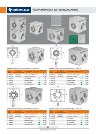60
Çetinkaya Fiyat Listesi 2014
TERMOPLASTİK YERALTI BUAT VE RÖGAR KAPAKLARI
Sipariş
Kodu
Sipariş
Kodu
Sipariş
Kodu
Sipariş
Kodu
MALZEMENİN ÖZELLİKLERİ
MALZEMENİN ÖZELLİKLERİ
MALZEMENİN ÖZELLİKLERİ
MALZEMENİN ÖZELLİKLERİ
Birim Fiyatı
¨
Birim Fiyatı
¨
Birim Fiyatı
¨
Birim Fiyatı
¨
Ürün Ölçüleri
EnxBoyxDerinlik(WxHxD)
Ürün Ölçüleri
EnxBoyxDerinlik(WxHxD)
Ürün Ölçüleri
EnxBoyxDerinlik(WxHxD)
Ürün Ölçüleri
EnxBoyxDerinlik(WxHxD)
ÇP 202020
ÇP 202021
ÇP 202023
ÇP 202024
ÇP 202025
ÇP 202026
ÇP 404040
ÇP 404041
ÇP 404044
ÇP 404045
ÇP 404046
ÇP 404047
ÇP 303030
ÇP 303031
ÇP 303034
ÇP 303035
ÇP 303036
ÇP 303037
ÇP 555550
ÇP 555551
ÇP 555554
ÇP 555555
ÇP 555556
ÇP 555557
Yeraltı Buatı gri düz kapaklı
Yeraltı Buatı kapaksız
Düz gri kapak
Izgaralı gri kapak
Düz yeşil kapak
Izgaralı yeşil kapak
Yeraltı Buatı gri düz kapaklı
Yeraltı Buatı kapaksız
Düz gri kapak
Izgaralı gri kapak
Düz yeşil kapak
Izgaralı yeşil kapak
Yeraltı Buatı gri düz kapaklı
Yeraltı Buatı kapaksız
Düz gri kapak
Izgaralı gri kapak
Düz yeşil kapak
Izgaralı yeşil kapak
Yeraltı Buatı gri düz kapaklı
Yeraltı Buatı kapaksız
Düz gri kapak
Izgaralı gri kapak
Düz yeşil kapak
Izgaralı yeşil kapak
20x20x20
20x20x20
40x40x40
40x40x40
30x30x30
30x30x30
55x55x50
55x55x50
16,50
13,00
5,00
6,20
5,00
6,20
75,00
42,00
38,00
40,00
38,00
40,00
38,00
28,00
14,00
15,00
14,00
15,00
225,00
125,00
110,00
110,00
110,00
110,00
20X20X20TERMOPLASTİKYERALTI BUATVE RÖGAR KAPAKLARI
40X40X40TERMOPLASTİKYERALTI BUATVE RÖGAR KAPAKLARI
30X30X30TERMOPLASTİKYERALTI BUATVE RÖGAR KAPAKLARI
55X55X50TERMOPLASTİKYERALTI BUATVE RÖGAR KAPAKLARI
 