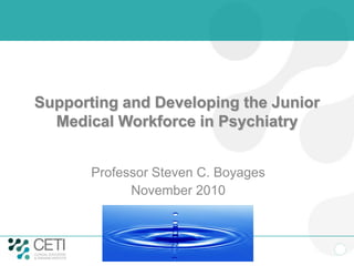 Supporting and Developing the Junior
Medical Workforce in Psychiatry
Professor Steven C. Boyages
November 2010
 