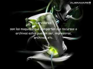 Servidores: son las maquinas que comparten sus recursos o archivos estos pueden ser, impresoras, archivos, etc. 