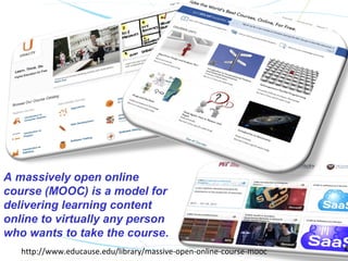 A massively open online
course (MOOC) is a model for
delivering learning content
online to virtually any person
who wants to take the course.
   http://www.educause.edu/library/massive-open-online-course-mooc
 