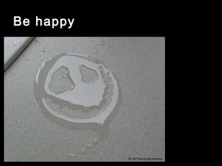 Be happy




           CC-BY Patrick McAndrew
 
