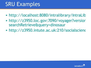 SRU Examples <ul><li>http://localhost:8080/intralibrary/IntraLibrary-SRU/?version=1.1&operation=explain </li></ul><ul><li>...