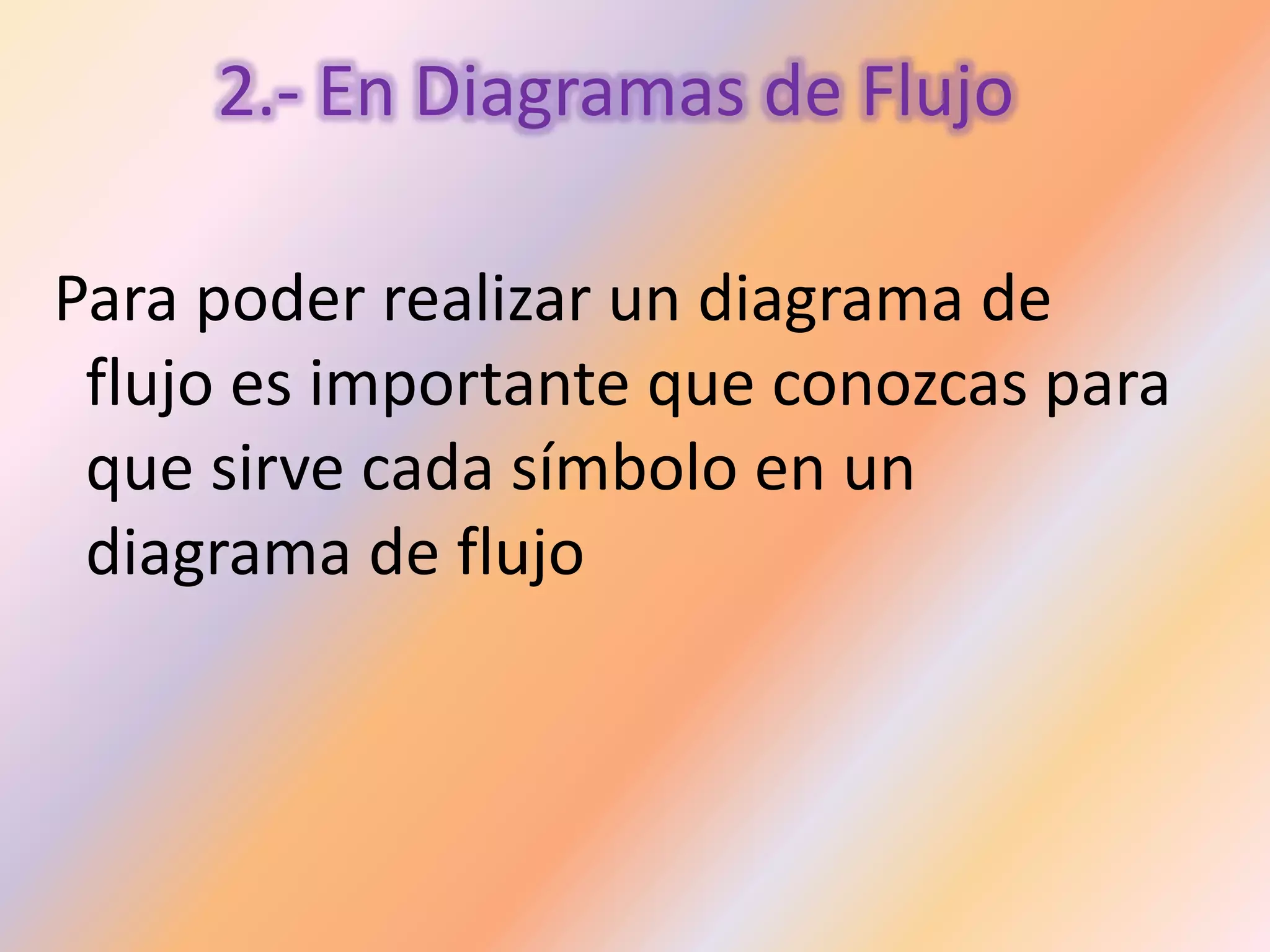 2.- En Diagramas de Flujo
Para poder realizar un diagrama de
flujo es importante que conozcas para
que sirve cada símbolo en un
diagrama de flujo
 