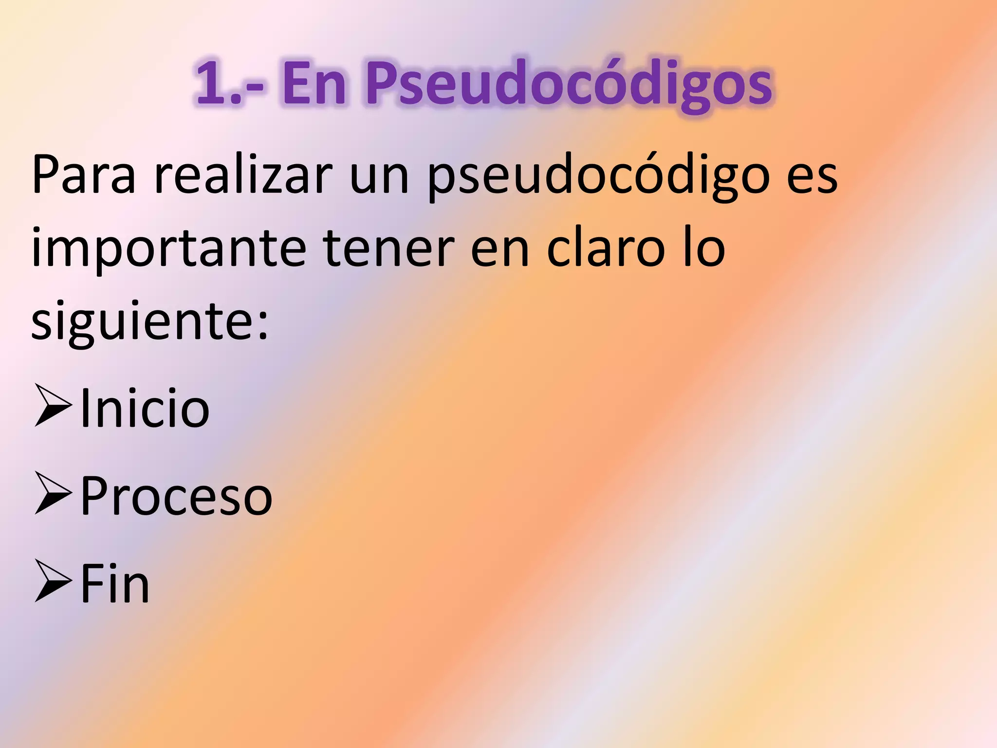 1.- En Pseudocódigos
Para realizar un pseudocódigo es
importante tener en claro lo
siguiente:
Inicio
Proceso
Fin
 