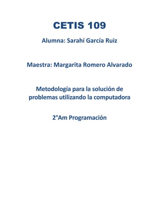 CETIS 109
Alumna: Sarahí García Ruiz
Maestra: Margarita Romero Alvarado
Metodología para la solución de
problemas utilizando la computadora
2°Am Programación
 