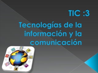 TIC :3Tecnologías de la información y la comunicación