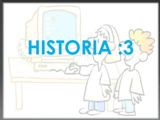 HISTORIA :3