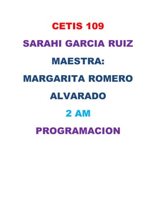 CETIS 109
SARAHI GARCIA RUIZ
MAESTRA:
MARGARITA ROMERO
ALVARADO
2 AM
PROGRAMACION
 