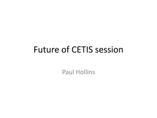 Future of CETIS session

       Paul Hollins
 