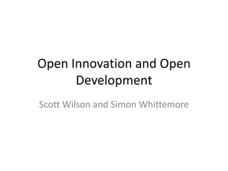 Open Innovation and Open
      Development
Scott Wilson and Simon Whittemore
 