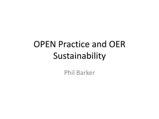 OPEN Practice and OER
    Sustainability
      Phil Barker
 