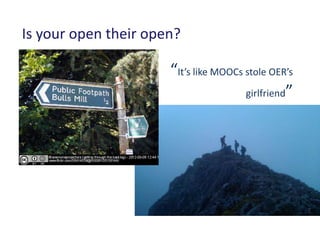 Is your open their open?

                      “It’s like MOOCs stole OER’s
                                       girlfriend”
 